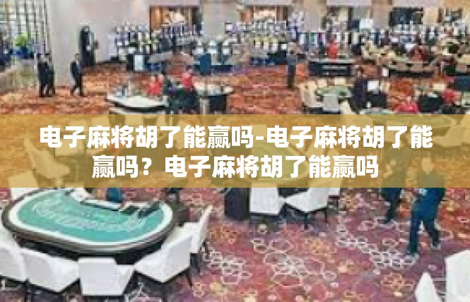 电子麻将胡了能赢吗-电子麻将胡了能赢吗？电子麻将胡了能赢吗