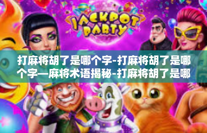 打麻将胡了是哪个字-打麻将胡了是哪个字—麻将术语揭秘-打麻将胡了是哪个字