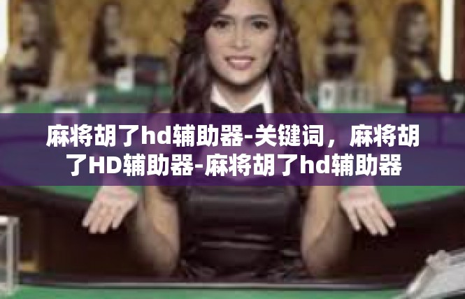 麻将胡了hd辅助器-关键词，麻将胡了HD辅助器-麻将胡了hd辅助器