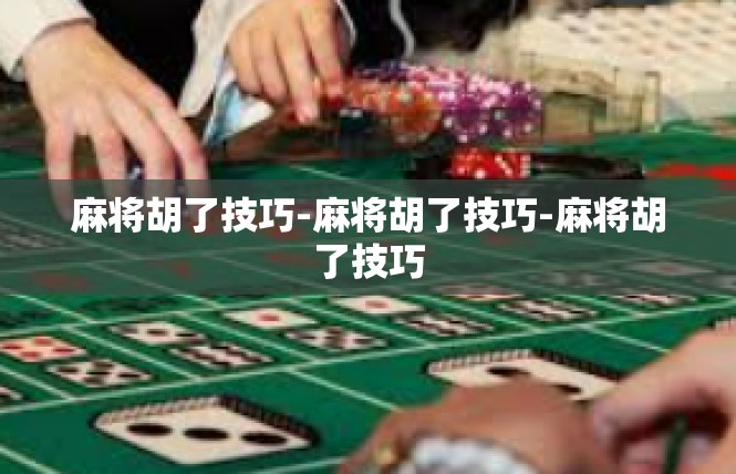 麻将胡了技巧-麻将胡了技巧-麻将胡了技巧