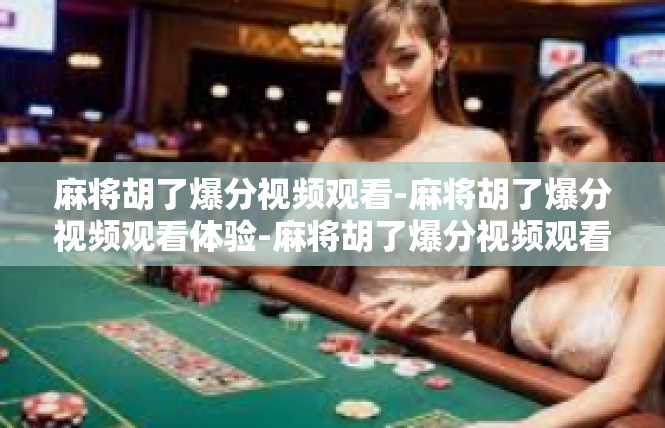 麻将胡了爆分视频观看-麻将胡了爆分视频观看体验-麻将胡了爆分视频观看