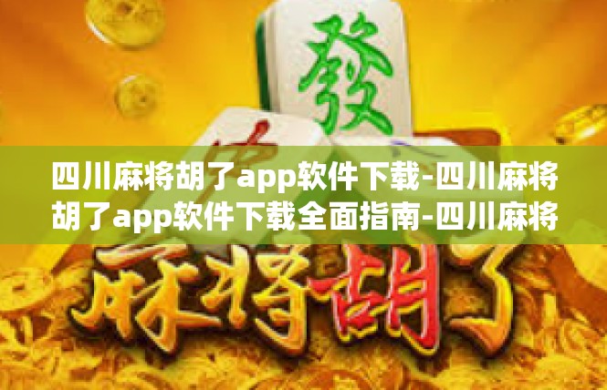 四川麻将胡了app软件下载-四川麻将胡了app软件下载全面指南-四川麻将胡了app软件下载