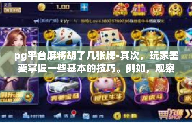 pg平台麻将胡了几张牌-其次，玩家需要掌握一些基本的技巧。例如，观察对手的出牌习惯和规律，预测对手可能的出牌方向和数量。此外，玩家还需要学会利用自己的优势来压制对手，以达到自己的目的。pg平台麻将胡了几张牌