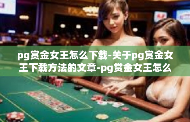 pg赏金女王怎么下载-关于pg赏金女王下载方法的文章-pg赏金女王怎么下载