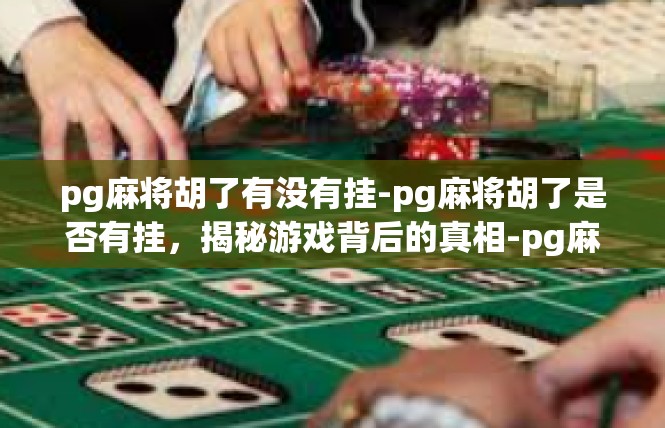 pg麻将胡了有没有挂-pg麻将胡了是否有挂，揭秘游戏背后的真相-pg麻将胡了有没有挂