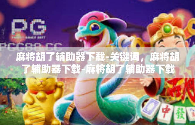 麻将胡了辅助器下载-关键词，麻将胡了辅助器下载-麻将胡了辅助器下载