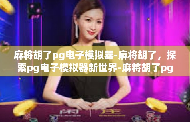 麻将胡了pg电子模拟器-麻将胡了，探索pg电子模拟器新世界-麻将胡了pg电子模拟器