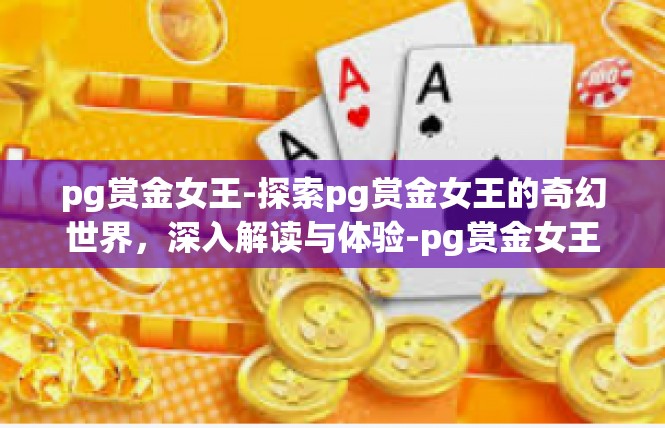 pg赏金女王-探索pg赏金女王的奇幻世界，深入解读与体验-pg赏金女王