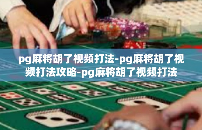 pg麻将胡了视频打法-pg麻将胡了视频打法攻略-pg麻将胡了视频打法