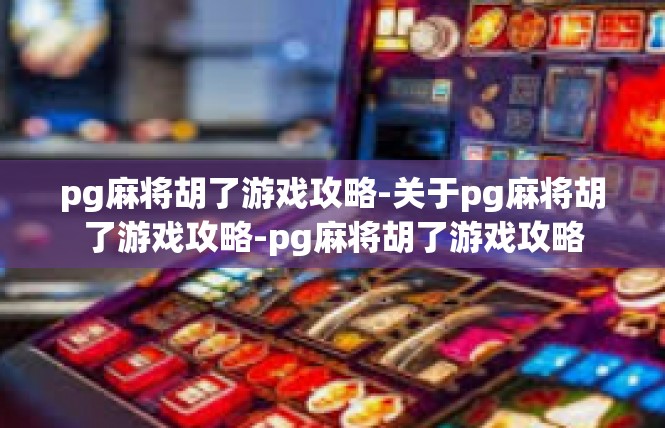 pg麻将胡了游戏攻略-关于pg麻将胡了游戏攻略-pg麻将胡了游戏攻略