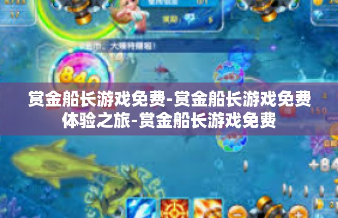 赏金船长游戏免费-赏金船长游戏免费体验之旅-赏金船长游戏免费