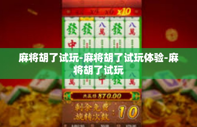 麻将胡了试玩-麻将胡了试玩体验-麻将胡了试玩
