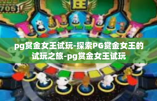 pg赏金女王试玩-探索PG赏金女王的试玩之旅-pg赏金女王试玩