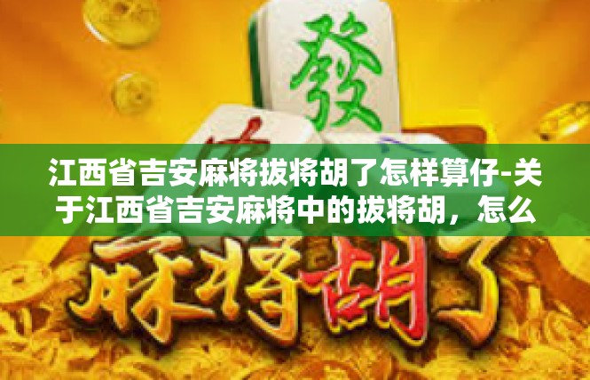 江西省吉安麻将拔将胡了怎样算仔-关于江西省吉安麻将中的拔将胡，怎么才算仔介绍-江西省吉安麻将拔将胡了怎样算仔