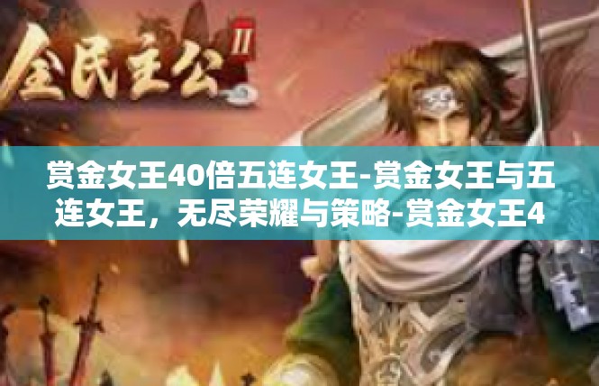 赏金女王40倍五连女王-赏金女王与五连女王，无尽荣耀与策略-赏金女王40倍五连女王