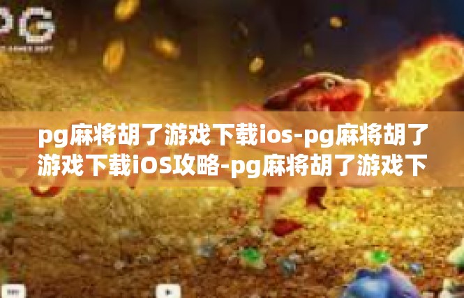 pg麻将胡了游戏下载ios-pg麻将胡了游戏下载iOS攻略-pg麻将胡了游戏下载ios