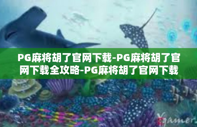 PG麻将胡了官网下载-PG麻将胡了官网下载全攻略-PG麻将胡了官网下载