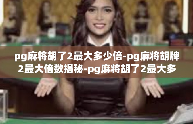 pg麻将胡了2最大多少倍-pg麻将胡牌2最大倍数揭秘-pg麻将胡了2最大多少倍
