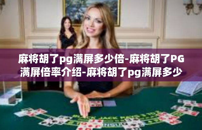 麻将胡了pg满屏多少倍-麻将胡了PG满屏倍率介绍-麻将胡了pg满屏多少倍