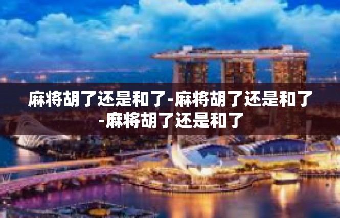 麻将胡了还是和了-麻将胡了还是和了-麻将胡了还是和了