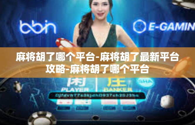 麻将胡了哪个平台-麻将胡了最新平台攻略-麻将胡了哪个平台