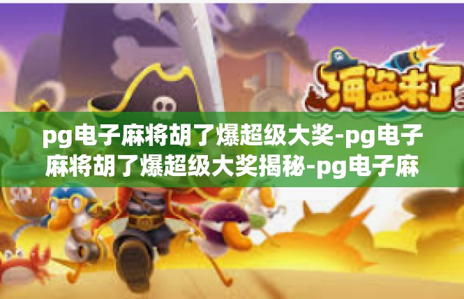pg电子麻将胡了爆超级大奖-pg电子麻将胡了爆超级大奖揭秘-pg电子麻将胡了爆超级大奖