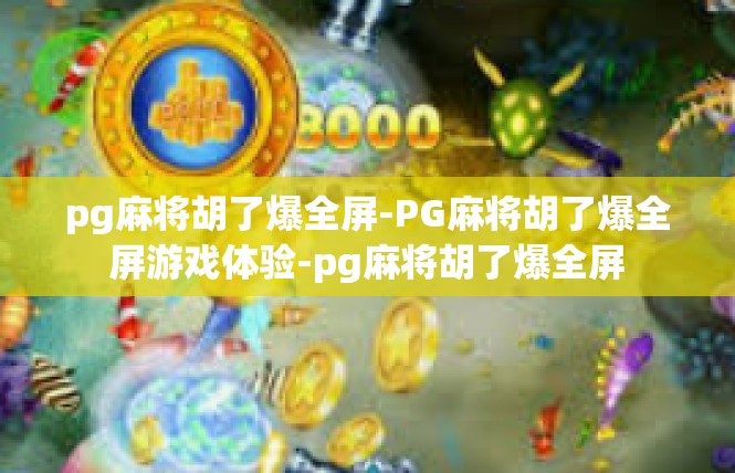 pg麻将胡了爆全屏-PG麻将胡了爆全屏游戏体验-pg麻将胡了爆全屏