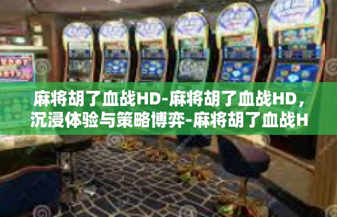 麻将胡了血战HD-麻将胡了血战HD，沉浸体验与策略博弈-麻将胡了血战HD