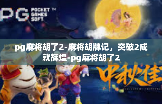 pg麻将胡了2-麻将胡牌记，突破2成就辉煌-pg麻将胡了2
