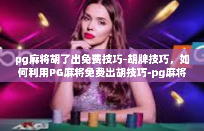 pg麻将胡了出免费技巧-胡牌技巧，如何利用PG麻将免费出胡技巧-pg麻将胡了出免费技巧