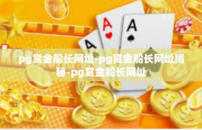 pg赏金船长网址-pg赏金船长网址揭秘-pg赏金船长网址