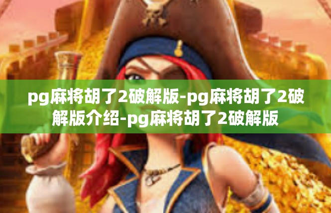 pg麻将胡了2破解版-pg麻将胡了2破解版介绍-pg麻将胡了2破解版