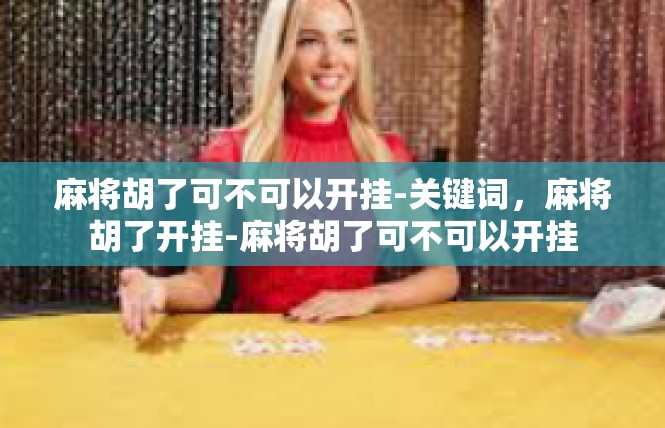 麻将胡了可不可以开挂-关键词，麻将胡了开挂-麻将胡了可不可以开挂
