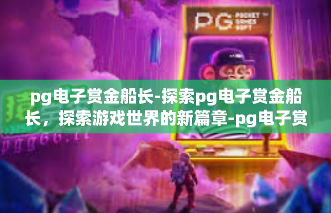 pg电子赏金船长-探索pg电子赏金船长，探索游戏世界的新篇章-pg电子赏金船长
