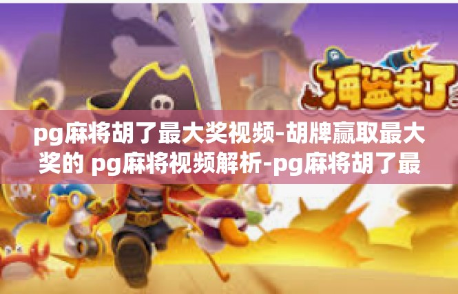 pg麻将胡了最大奖视频-胡牌赢取最大奖的 pg麻将视频解析-pg麻将胡了最大奖视频