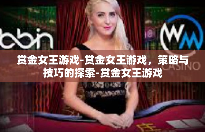 赏金女王游戏-赏金女王游戏，策略与技巧的探索-赏金女王游戏