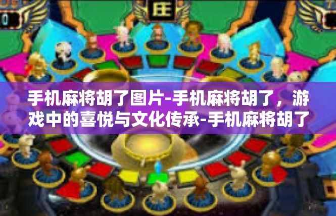 手机麻将胡了图片-手机麻将胡了，游戏中的喜悦与文化传承-手机麻将胡了图片