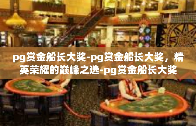 pg赏金船长大奖-pg赏金船长大奖，精英荣耀的巅峰之选-pg赏金船长大奖