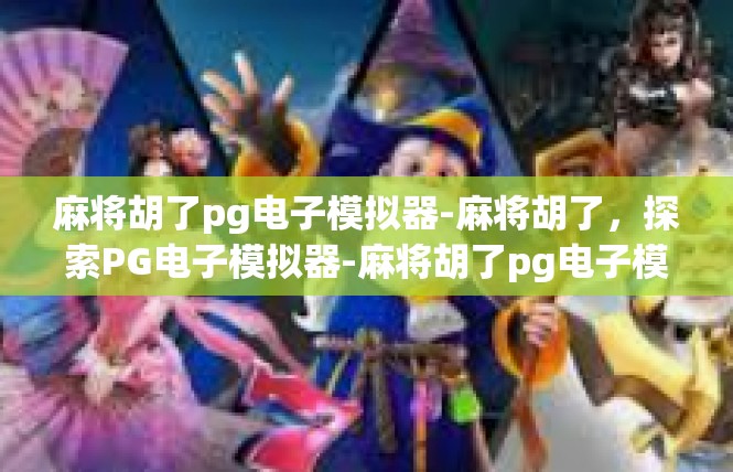 麻将胡了pg电子模拟器-麻将胡了，探索PG电子模拟器-麻将胡了pg电子模拟器