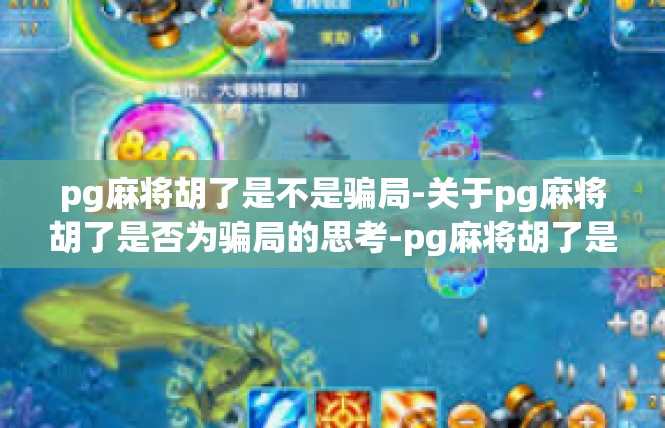 pg麻将胡了是不是骗局-关于pg麻将胡了是否为骗局的思考-pg麻将胡了是不是骗局