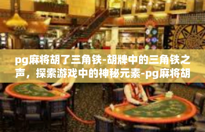 pg麻将胡了三角铁-胡牌中的三角铁之声，探索游戏中的神秘元素-pg麻将胡了三角铁
