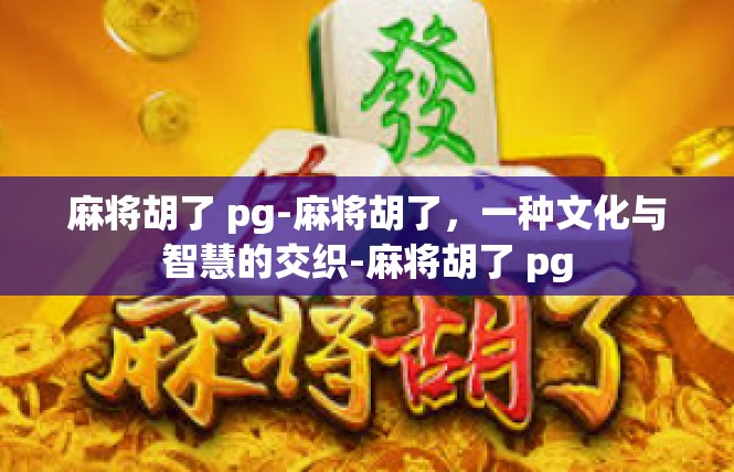 麻将胡了 pg-麻将胡了，一种文化与智慧的交织-麻将胡了 pg