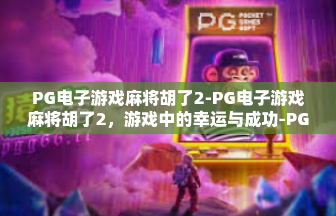 PG电子游戏麻将胡了2-PG电子游戏麻将胡了2，游戏中的幸运与成功-PG电子游戏麻将胡了2