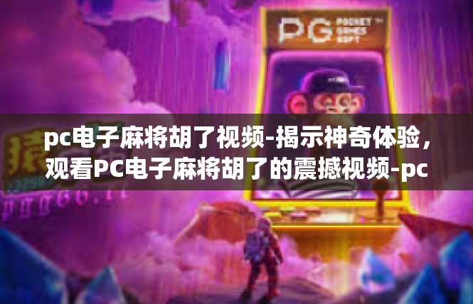 pc电子麻将胡了视频-揭示神奇体验，观看PC电子麻将胡了的震撼视频-pc电子麻将胡了视频