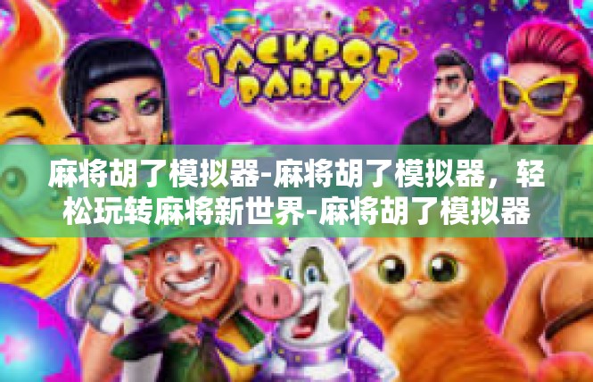 麻将胡了模拟器-麻将胡了模拟器，轻松玩转麻将新世界-麻将胡了模拟器