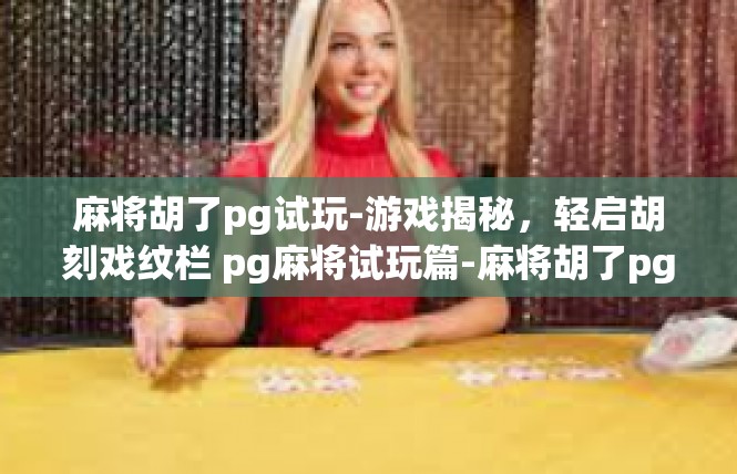 麻将胡了pg试玩-游戏揭秘，轻启胡刻戏纹栏 pg麻将试玩篇-麻将胡了pg试玩