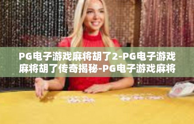 PG电子游戏麻将胡了2-PG电子游戏麻将胡了传奇揭秘-PG电子游戏麻将胡了2