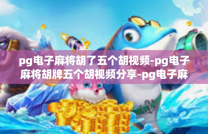 pg电子麻将胡了五个胡视频-pg电子麻将胡牌五个胡视频分享-pg电子麻将胡了五个胡视频
