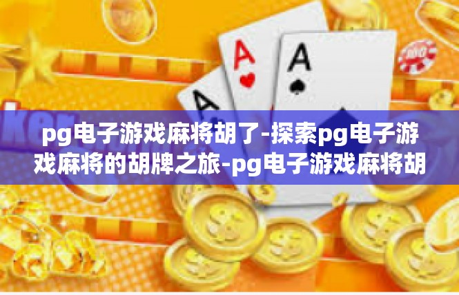 pg电子游戏麻将胡了-探索pg电子游戏麻将的胡牌之旅-pg电子游戏麻将胡了