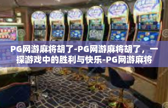 PG网游麻将胡了-PG网游麻将胡了，一探游戏中的胜利与快乐-PG网游麻将胡了